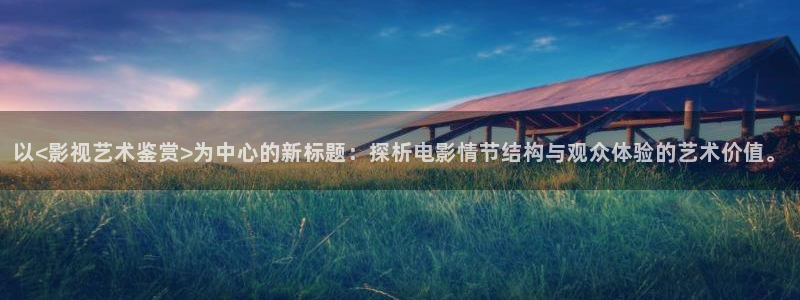 奇米影视777第四色：以<影视艺术鉴赏>为中心的新标题：探析电影情节结构与观众体验的艺术价值。